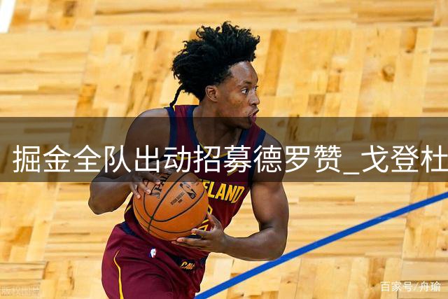 掘金全队出动招募德罗赞 戈登杜德利担任说客主力