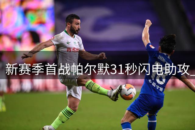 新赛季首战帕尔默31秒闪电助攻 效率远超上赛季